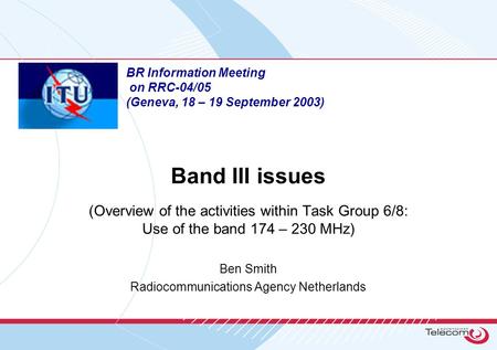 Band III issues (Overview of the activities within Task Group 6/8: Use of the band 174 – 230 MHz) Ben Smith Radiocommunications Agency Netherlands BR Information.