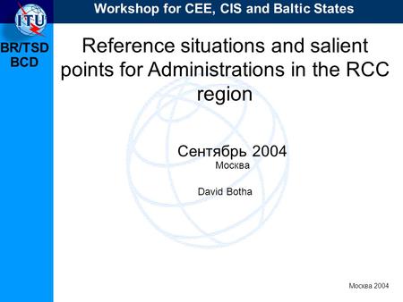 BR/TSD Москва 2004 Workshop for CEE, CIS and Baltic States BCD Reference situations and salient points for Administrations in the RCC region Сентябрь 2004.