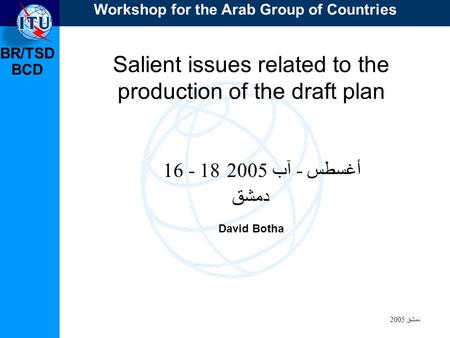 BR/TSD دمشق 2005 BCD Salient issues related to the production of the draft plan 16 - 18 أغسطس - آب 2005 دمشق David Botha Workshop for the Arab Group of.