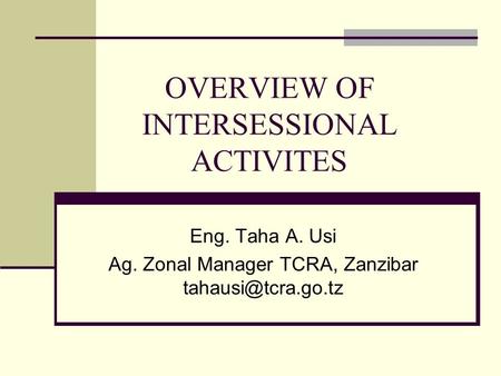 OVERVIEW OF INTERSESSIONAL ACTIVITES Eng. Taha A. Usi Ag. Zonal Manager TCRA, Zanzibar