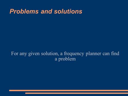 Problems and solutions For any given solution, a frequency planner can find a problem.