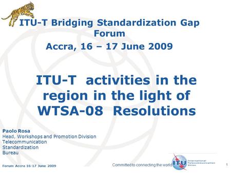 International Telecommunication Union Committed to connecting the world Forum Accra 16-17 June 2009 1 ITU-T activities in the region in the light of WTSA-08.