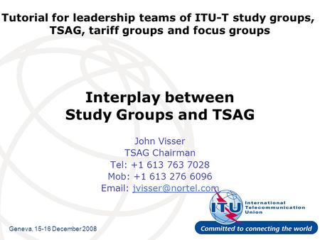 Tutorial for leadership teams of ITU-T study groups, TSAG, tariff groups and focus groups Interplay between Study Groups and TSAG John Visser TSAG Chairman.