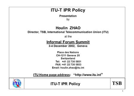 TSB 1 ITU-T IPR Policy Presentation by Houlin ZHAO Director, TSB, International Telecommunication Union (ITU) at the Informal Forum Summit 3-4 December.