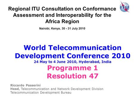 World Telecommunication Development Conference 2010 24 May to 4 June 2010, Hyderabad, India Programme 1 Resolution 47 Riccardo Passerini Telecommunication.