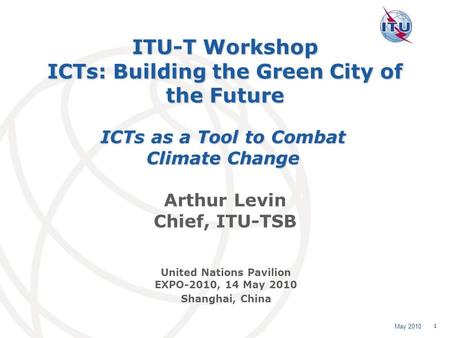 May 2010 1 ITU-T Workshop ICTs: Building the Green City of the Future Arthur Levin Chief, ITU-TSB ICTs as a Tool to Combat Climate Change United Nations.