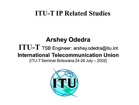 ITU-T IP Related Studies Arshey Odedra TSB Engineer: ITU-T TSB Engineer: International Telecommunication Union.