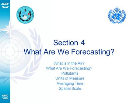 AREP GAW Section 4 What Are We Forecasting? What is in the Air? What Are We Forecasting? Pollutants Units of Measure Averaging Time Spatial Scale.