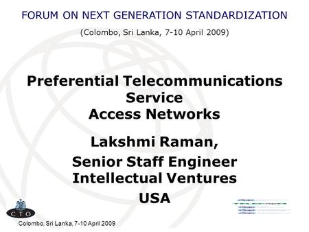 Colombo, Sri Lanka, 7-10 April 2009 Preferential Telecommunications Service Access Networks Lakshmi Raman, Senior Staff Engineer Intellectual Ventures.