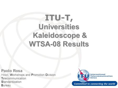 Paolo Rosa Workshops and Promotion Division Head, Workshops and Promotion Division Telecommunication Standardization Bureau ITU-T, Universities Kaleidoscope.