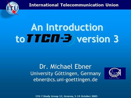 International Telecommunication Union ITU-T Study Group 17, Geneva, 5-14 October 2005 An Introduction to version 3 Dr. Michael Ebner University Göttingen,