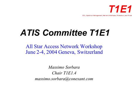 ATIS Committee T1E1 All Star Access Network Workshop June 2-4, 2004 Geneva, Switzerland Massimo Sorbara Chair T1E1.4