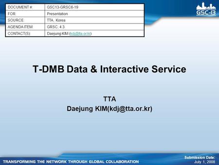 T-DMB Data & Interactive Service TTA Daejung DOCUMENT #:GSC13-GRSC6-19 FOR:Presentation SOURCE:TTA, Korea AGENDA ITEM:GRSC; 4.3 CONTACT(S):Daejung.