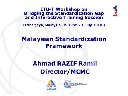 Malaysian Standardization Framework Ahmad RAZIF Ramli Director/MCMC ITU-T Workshop on Bridging the Standardization Gap and Interactive Training Session.