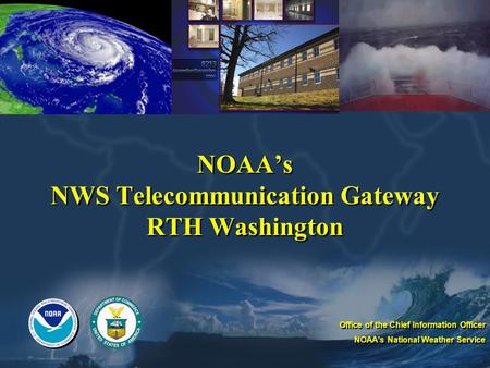 NOAAs NWS Telecommunication Gateway RTH Washington Office of the Chief Information Officer NOAAs National Weather Service Office of the Chief Information.