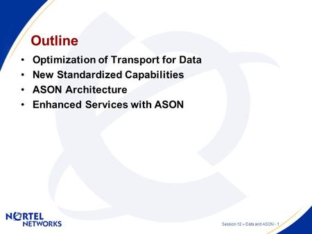 Data over Transport with ASON Session 12 – Optical Network Clients and Services Presented by: Stephen Shew Date: 2002 07 11.