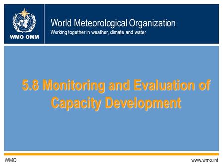 World Meteorological Organization Working together in weather, climate and water WMO OMM WMO www.wmo.int 5.8 Monitoring and Evaluation of Capacity Development.