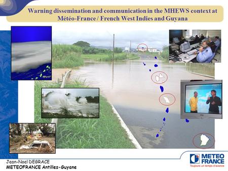 Jean-Noel DEGRACE METEOFRANCE Antilles-Guyane Warning dissemination and communication in the MHEWS context at Météo-France / French West Indies and Guyana.