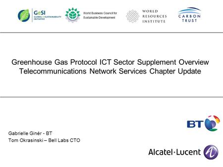 Greenhouse Gas Protocol ICT Sector Supplement Overview Telecommunications Network Services Chapter Update Gabrielle Ginér - BT Tom Okrasinski – Bell Labs.