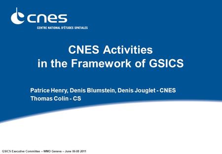 GSICS Executive Committee – WMO Geneva – June 06-08 2011 CNES Activities in the Framework of GSICS Patrice Henry, Denis Blumstein, Denis Jouglet - CNES.