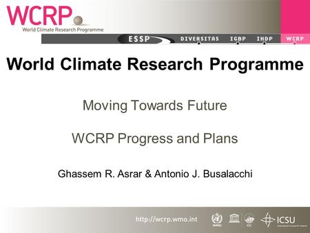 World Climate Research Programme Moving Towards Future WCRP Progress and Plans Ghassem R. Asrar & Antonio J. Busalacchi.