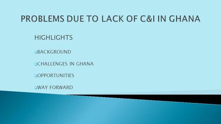 HIGHLIGHTS BACKGROUND CHALLENGES IN GHANA OPPORTUNITIES WAY FORWARD.