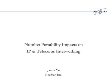 Number Portability Impacts on IP & Telecoms Interworking James Yu NeuStar, Inc.