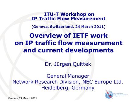 Overview of IETF work on IP traffic flow measurement and current developments Dr. Jürgen Quittek General Manager Network Research Division, NEC Europe.