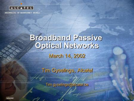 ARCHITECTS OF AN INTERNET WORLD 14/03/2002 1 Broadband Passive Optical Networks March 14, 2002 Tim Gyselings, Alcatel March 14,