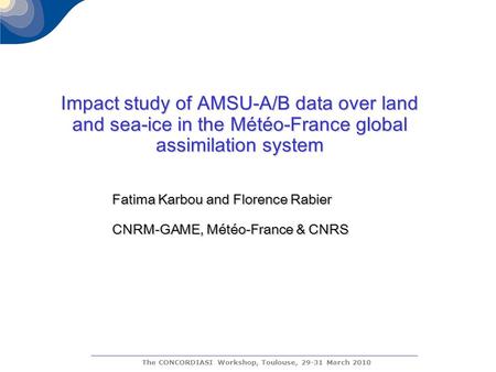 The CONCORDIASI Workshop, Toulouse, 29-31 March 2010 Impact study of AMSU-A/B data over land and sea-ice in the Météo-France global assimilation system.