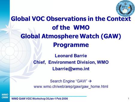 1 WMO GAW VOC Workshop 30Jan-1 Feb 2006 Global VOC Observations in the Context of the WMO Global Atmosphere Watch (GAW) Programme Leonard Barrie Chief,