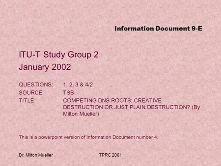 Dr. Milton MuellerTPRC 2001 Information Document 9-E ITU-T Study Group 2 January 2002 QUESTIONS:1, 2, 3 & 4/2 SOURCE:TSB TITLE:COMPETING DNS ROOTS: CREATIVE.