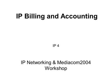 IP Billing and Accounting IP 4 IP Networking & Mediacom2004 Workshop.