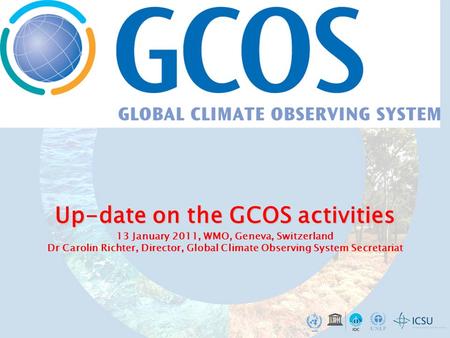 Up-date on the GCOS activities Up-date on the GCOS activities 13 January 2011, WMO, Geneva, Switzerland Dr Carolin Richter, Director, Global Climate Observing.