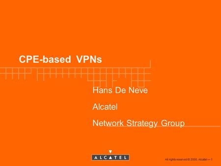 All rights reserved © 2000, Alcatel 1 CPE-based VPNs Hans De Neve Alcatel Network Strategy Group.