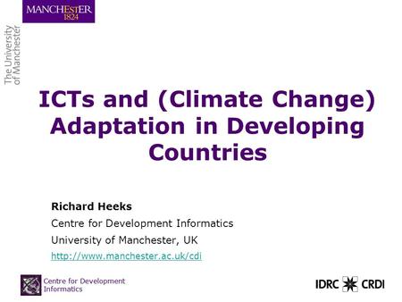 Centre for Development Informatics ICTs and (Climate Change) Adaptation in Developing Countries Richard Heeks Centre for Development Informatics University.