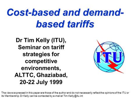 Cost-based and demand- based tariffs The views expressed in this paper are those of the author and do not necessarily reflect the opinions of the ITU or.
