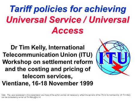 Tariff policies for achieving Universal Service / Universal Access Dr Tim Kelly, International Telecommunication Union (ITU) Workshop on settlement reform.