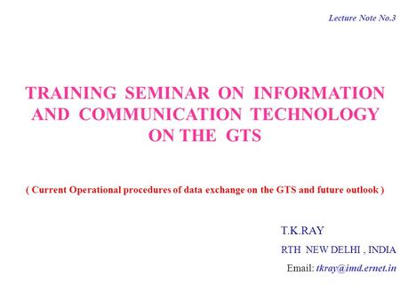 Lecture Note No.3 TRAINING SEMINAR ON INFORMATION AND COMMUNICATION TECHNOLOGY ON THE GTS ( Current Operational procedures of data exchange on the GTS.