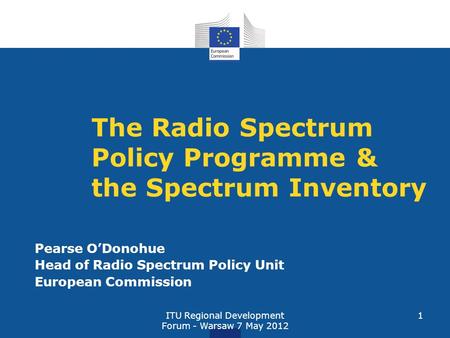 ITU Regional Development Forum - Warsaw 7 May 2012 1 The Radio Spectrum Policy Programme & the Spectrum Inventory Pearse ODonohue Head of Radio Spectrum.