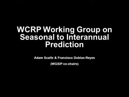 © Crown copyright Met Office WCRP Working Group on Seasonal to Interannual Prediction Adam Scaife & Francisco Doblas-Reyes (WGSIP co-chairs)
