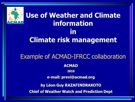 Use of Weather and Climate information in Climate risk management Example of ACMAD-IFRCC collaboration ACMAD2010   by Léon Guy RAZAFINDRAKOTO.