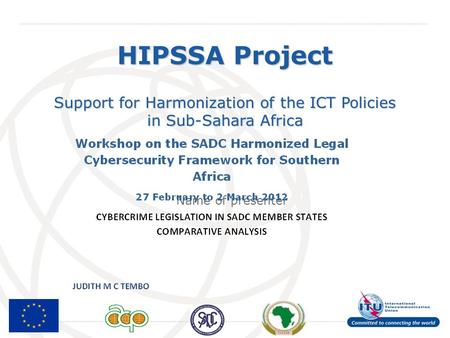 International Telecommunication Union Support for Harmonization of the ICT Policies in Sub-Sahara Africa Name of presenter HIPSSA Project.