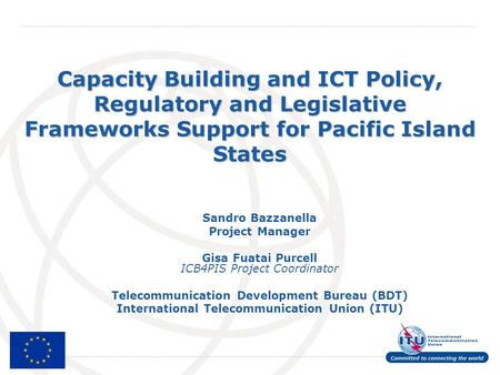 International Telecommunication Union Capacity Building and ICT Policy, Regulatory and Legislative Frameworks Support for Pacific Island States Sandro.