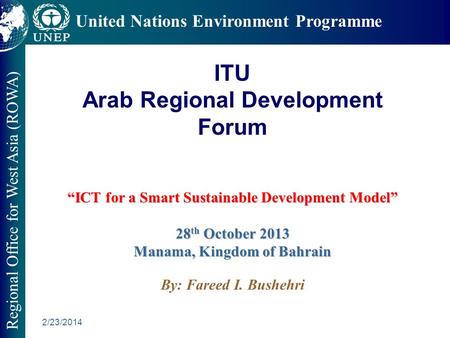 2/23/2014 Regional Office for West Asia (ROWA) United Nations Environment Programme ICT for a Smart Sustainable Development Model 28 th October 2013 Manama,