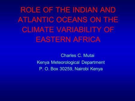 ROLE OF THE INDIAN AND ATLANTIC OCEANS ON THE CLIMATE VARIABILITY OF EASTERN AFRICA Charles C. Mutai Kenya Meteorological Department P. O. Box 30259,
