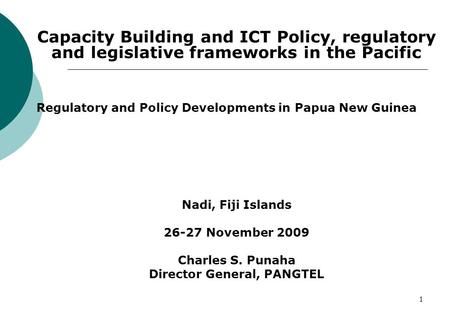 1 Capacity Building and ICT Policy, regulatory and legislative frameworks in the Pacific Regulatory and Policy Developments in Papua New Guinea Nadi, Fiji.