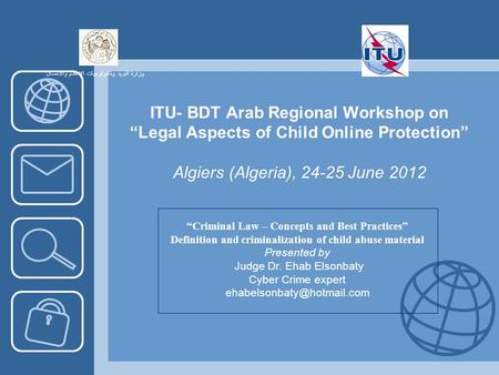 ITU- BDT Arab Regional Workshop on Legal Aspects of Child Online Protection Algiers (Algeria), 24-25 June 2012 Criminal Law – Concepts and Best Practices.