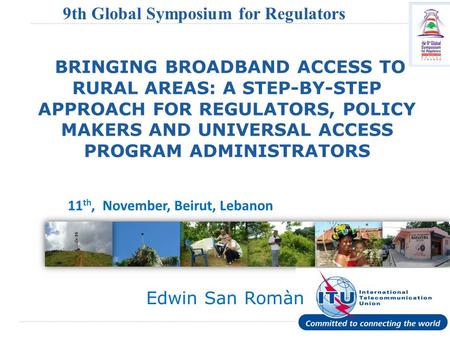 International Telecommunication Union 9th Global Symposium for Regulators (GSR) BRINGING BROADBAND ACCESS TO RURAL AREAS: A STEP-BY-STEP APPROACH FOR REGULATORS,