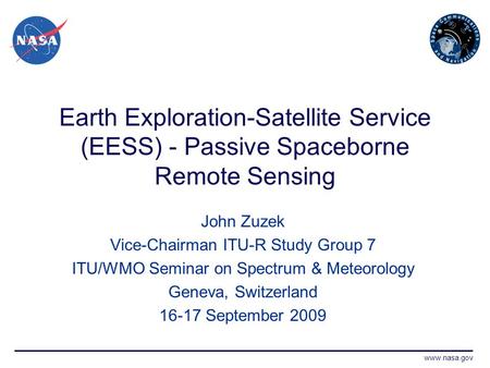 Www.nasa.gov Earth Exploration-Satellite Service (EESS) - Passive Spaceborne Remote Sensing John Zuzek Vice-Chairman ITU-R Study Group 7 ITU/WMO Seminar.